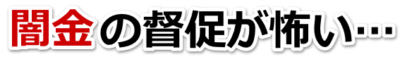 闇金の督促が怖い…。魚津市で無料相談を弁護士や司法書士にしてヤミ金解決